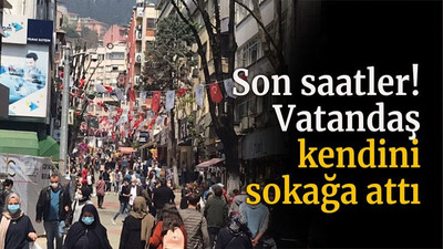 Son saatler! Vatandaş kendini sokağa attı
